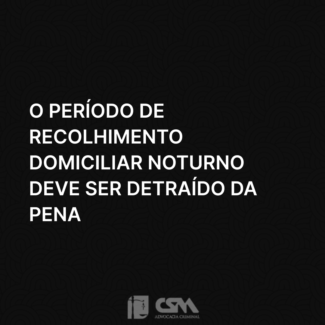 O período de recolhimento domiciliar noturno deve ser detraído da pena