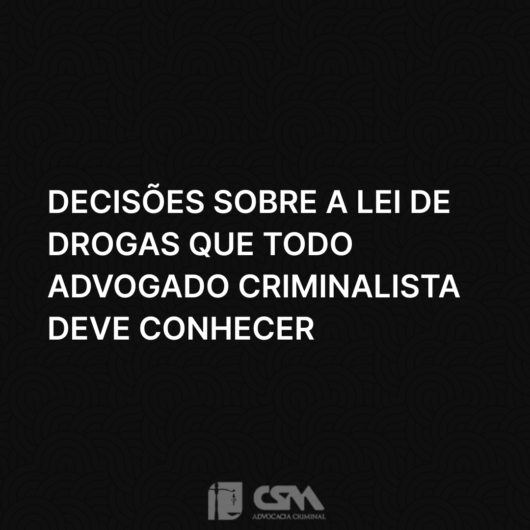 Decisões sobre a Lei de Drogas que todo advogado criminalista deve conhecer