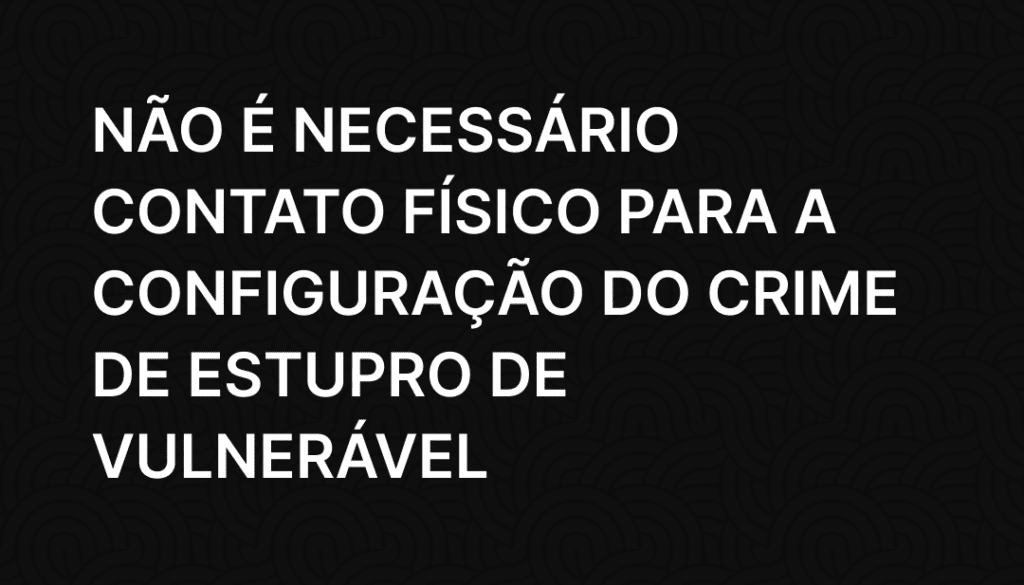 Não é necessário contato físico para a configuração do crime de estupro de vulnerável