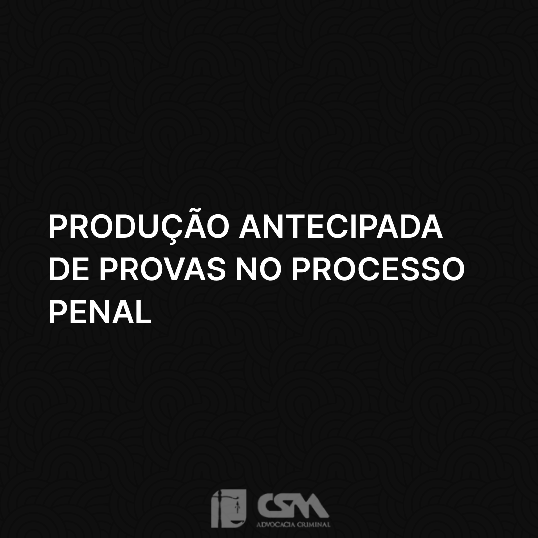 Produção antecipada de provas no processo penal