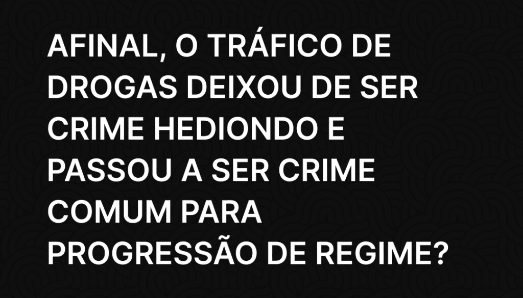 Afinal, o tráfico de drogas deixou de ser crime hediondo e passou a ser crime comum para progressão de regime_