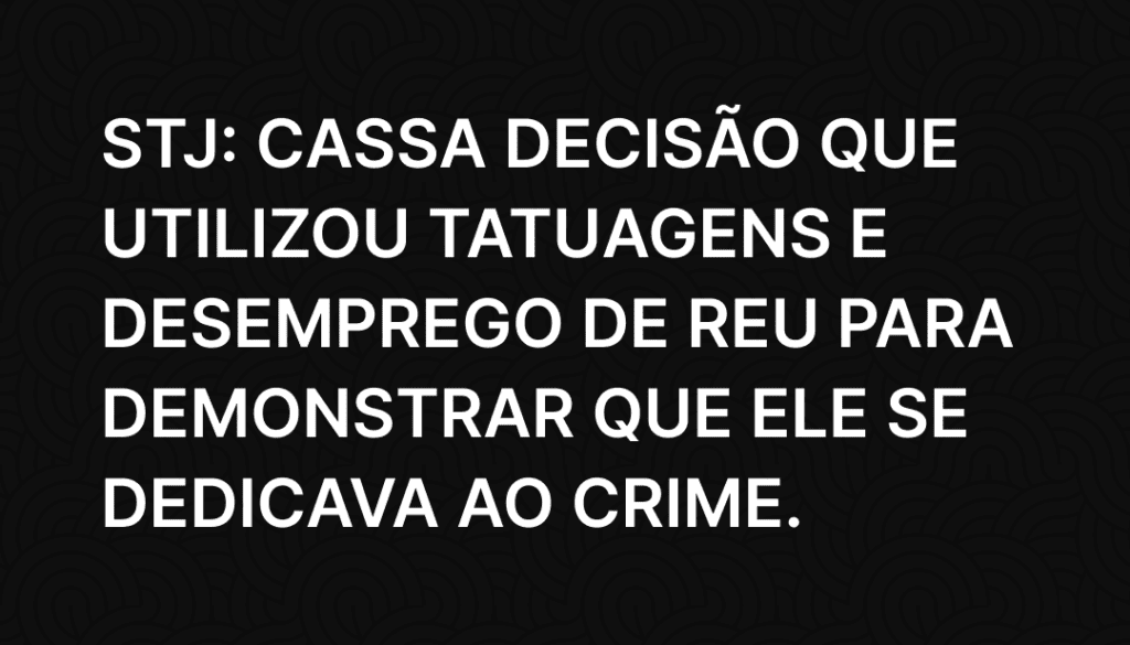 STJ_ Cassa decisão que utilizou tatuagens e desemprego de reu para demonstrar que ele se dedicava ao crime.