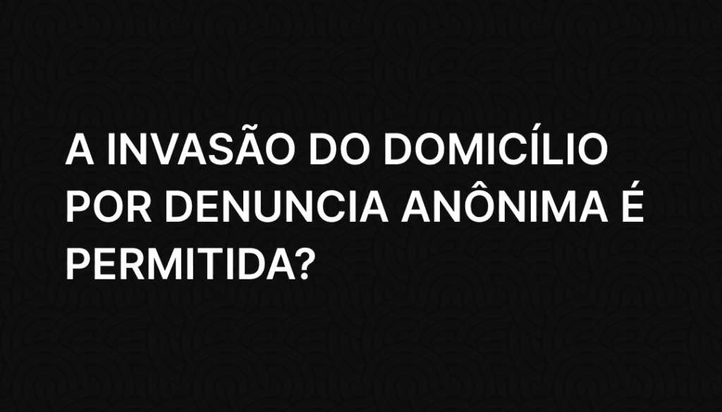 A invasão do domicílio por denuncia anônima é permitida_