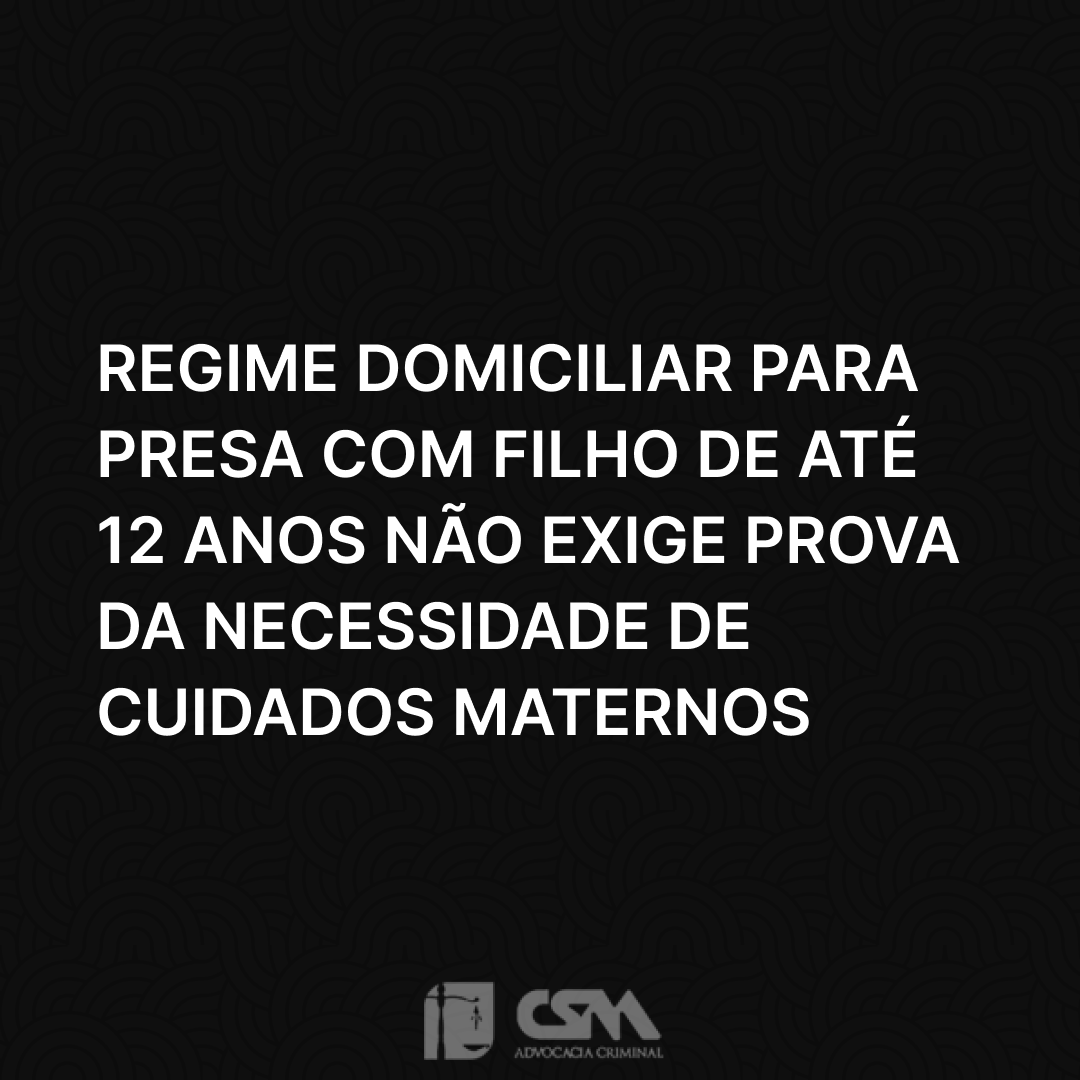 Regime domiciliar para presa com filho de até 12 anos não exige prova da necessidade de cuidados maternos