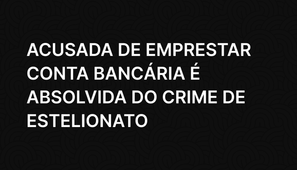 Acusada de emprestar conta bancária é absolvida do crime de estelionato