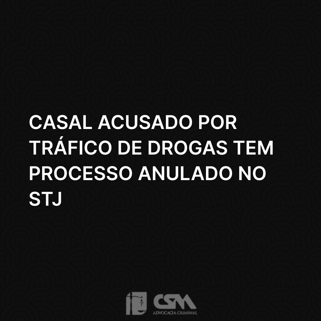 Casal acusado por tráfico de drogas tem processo anulado no STJ