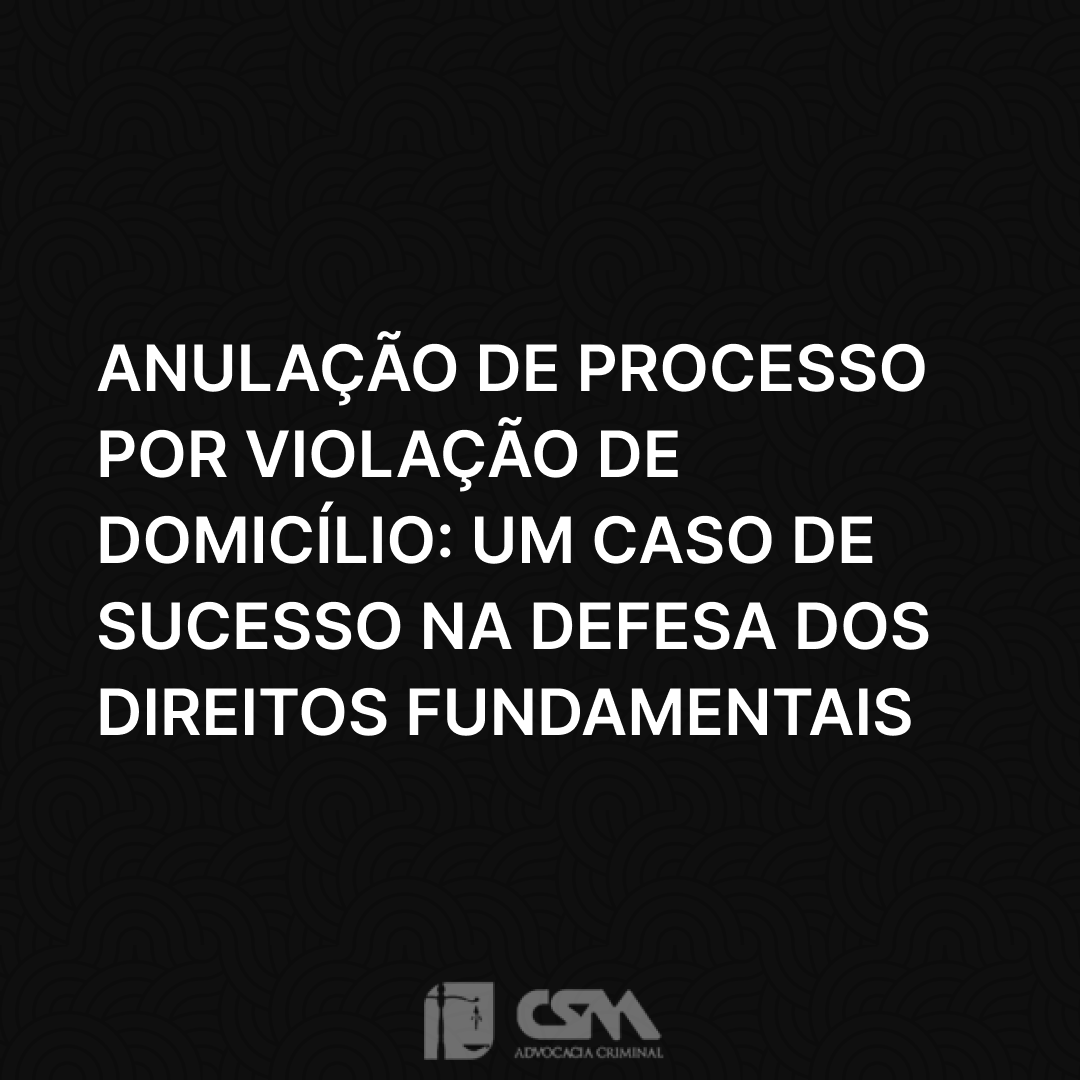 Anulação de Processo por Violação de Domicílio_ Um Caso de Sucesso na Defesa dos Direitos Fundamentais