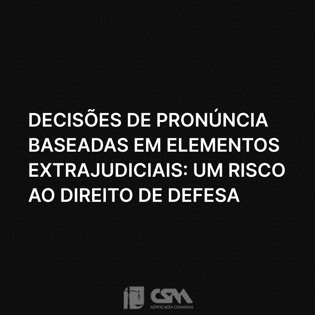 Decisões de Pronúncia Baseadas em Elementos Extrajudiciais_ Um Risco ao Direito de Defesa