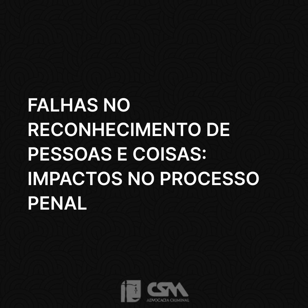 Falhas no Reconhecimento de Pessoas e Coisas: Impactos no Processo Penal