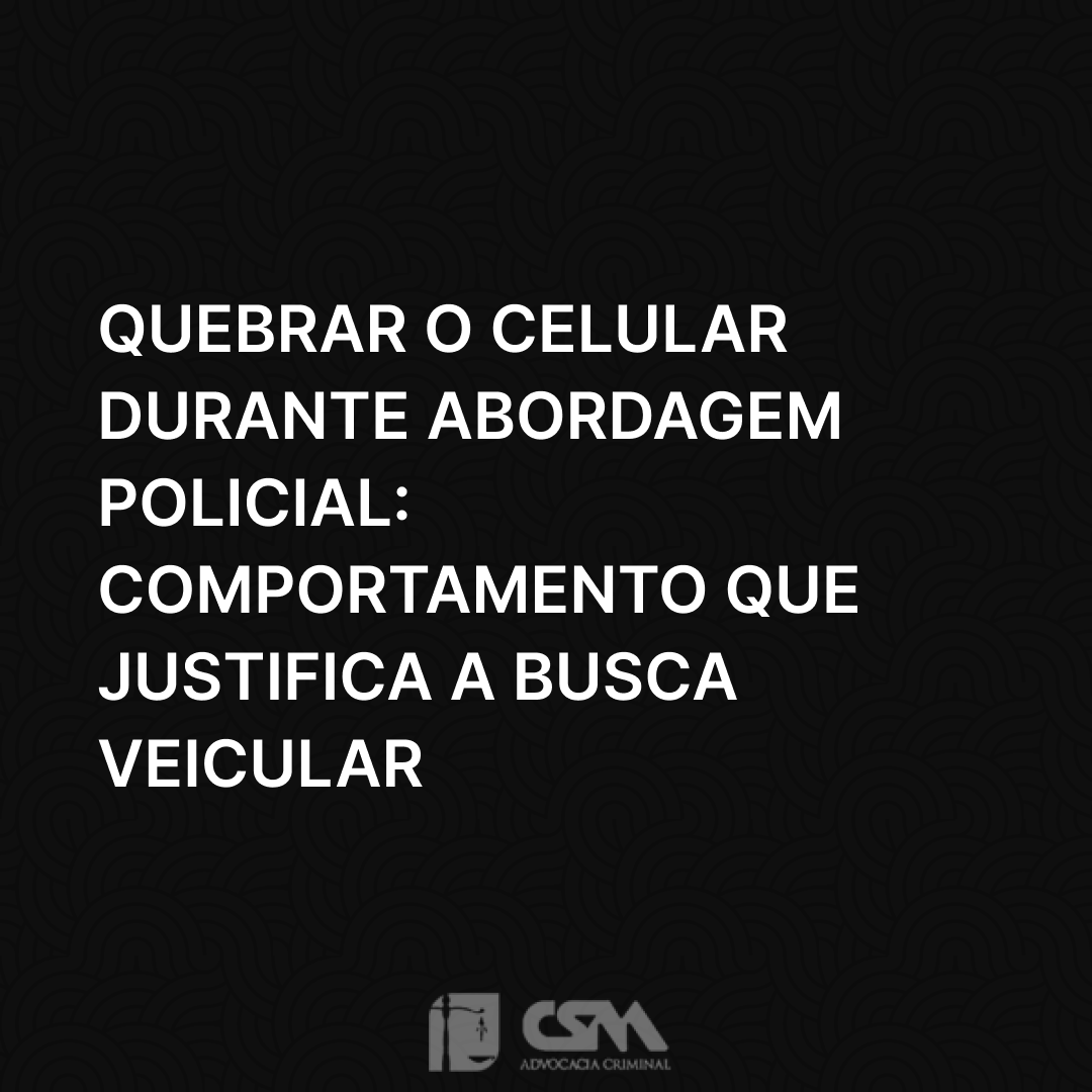 Quebrar o Celular Durante Abordagem Policial_ Comportamento que Justifica a Busca Veicular